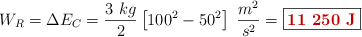 W_R = \Delta E_C = \frac{3\ kg}{2}\left[100^2 - 50^2\right]\ \frac{m^2}{s^2} = \fbox{\color[RGB]{192,0,0}{\bf 11\ 250\ J}}