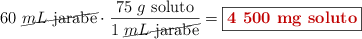 60\ \cancel{mL\ \text{jarabe}}\cdot \frac{75\ g\ \text{soluto}}{1\ \cancel{mL\ \text{jarabe}}} = \fbox{\color[RGB]{192,0,0}{\bf 4\ 500\ mg\ \text{soluto}}}