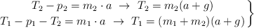 \left T_2 - p_2 = m_2\cdot a\ \to\ T_2 = m_2(a + g) \atop T_1 - p_1 - T_2 = m_1\cdot a\ \to\ T_1 = (m_1 + m_2)(a + g)\right \}