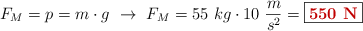 F_M = p = m\cdot g\ \to\ F_M = 55\ kg\cdot 10\ \frac{m}{s^2} = \fbox{\color[RGB]{192,0,0}{\bf 550\ N}}