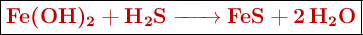 \fbox{\color[RGB]{192,0,0}{\textbf{\ce{Fe(OH)2 + H2S -> FeS + 2H2O}}}}