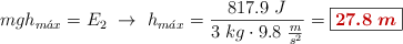 mgh_{m\acute{a}x} = E_2\ \to\ h_{m\acute{a}x} = \frac{817.9\ J}{3\ kg\cdot 9.8\ \frac{m}{s^2}} = \fbox{\color[RGB]{192,0,0}{\bm{27.8\ m}}}