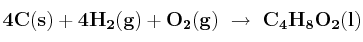 \bf 4C(s) + 4H_2(g) + O_2(g)\ \to\ C_4H_8O_2(l)
