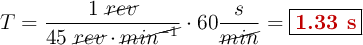 T = \frac{1\ \cancel{rev}}{45\ \cancel{rev}\cdot \cancel{min^{-1}}}\cdot 60\frac{s}{\cancel{min}} = \fbox{\color[RGB]{192,0,0}{\bf 1.33\ s}}
