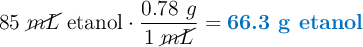 85\ \cancel{mL}\ \text{etanol}\cdot \frac{0.78\ g}{1\ \cancel{mL}} = \color[RGB]{0,112,192}{\textbf{66.3 g etanol}}