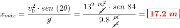 x_{m\acute{a}x} = \frac{v_0^2\cdot sen\ (2\theta)}{\cancel{g}} = \frac{13^2\ \frac{m\cancel{^2}}{\cancel{s^2}}\cdot sen\ 84}{9.8\ \frac{\cancel{m}}{\cancel{s^2}}} = \fbox{\color{red}{\bm{17.2\ m}}}