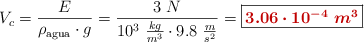 V_c = \frac{E}{\rho_{\text{agua}}\cdot g} = \frac{3\ N}{10^3\ \frac{kg}{m^3}\cdot 9.8\ \frac{m}{s^2}} = \fbox{\color[RGB]{192,0,0}{\bm{3.06\cdot 10^{-4}\ m^3}}}