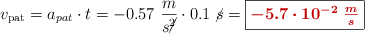 v_{\text{pat}} = a_{\tex{pat}}\cdot t = -0.57\ \frac{m}{s\cancel{^2}}\cdot 0.1\ \cancel{s} = \fbox{\color[RGB]{192,0,0}{\bm{-5.7\cdot 10^{-2}\ \frac{m}{s}}}}
