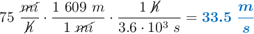 75\ \frac{\cancel{mi}}{\cancel{h}}\cdot \frac{1\ 609\ m}{1\ \cancel{mi}}\cdot \frac{1\ \cancel{h}}{3.6\cdot 10^3\ s} = \color[RGB]{0,112,192}{\bm{33.5\ \frac{m}{s}}}