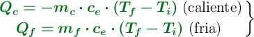\left {\color[RGB]{2,112,20}{\bm{Q_c = -m_c\cdot c_e\cdot (T_f - T_i)}}}\ (\text{caliente}) \atop {\color[RGB]{2,112,20}{\bm{Q_f = m_f\cdot c_e\cdot (T_f - T_i)}}}\ (\text{fria})\ \right \}