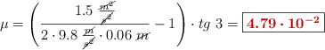 \mu = \left(\frac{1.5\ \frac{\cancel{m^2}}{\cancel{s^2}}}{2\cdot 9.8\ \frac{\cancel{m}}{\cancel{s^2}}\cdot 0.06\ \cancel{m}} - 1\right)\cdot tg\ 3 = \fbox{\color[RGB]{192,0,0}{\bm{4.79\cdot 10^{-2}}}}