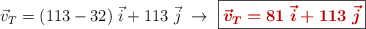 \vec{v}_T = (113 - 32)\ \vec i + 113\ \vec j\ \to\ \fbox{\color[RGB]{192,0,0}{\bm{\vec{v}_T = 81\ \vec i + 113\ \vec j}}}