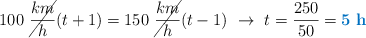 100\ \cancel{\frac{km}{h}}(t + 1) = 150\ \cancel{\frac{km}{h}}(t - 1)\ \to\ t = \frac{250}{50} = \color[RGB]{0,112,192}{\bf 5\ h}