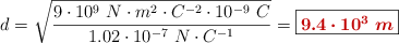 d = \sqrt{\frac{9\cdot 10^9\ N\cdot m^2\cdot C^{-2}\cdot 10^{-9}\ C}{1.02\cdot 10^{-7}\ N\cdot C^{-1}}} = \fbox{\color[RGB]{192,0,0}{\bm{9.4\cdot 10^3\ m}}}