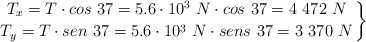 \left T_x = T\cdot cos\ 37 = 5.6\cdot 10^3\ N\cdot cos\ 37 = 4\ 472\ N \atop T_y = T\cdot sen\ 37 = 5.6\cdot 10^3\ N\cdot sens\ 37 = 3\ 370\ N \right \}