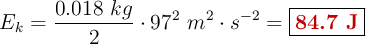 E_k = \frac{0.018\ kg}{2}\cdot 97^2\ m^2\cdot s^{-2} = \fbox{\color[RGB]{192,0,0}{\bf 84.7\ J}}