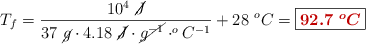 T_f = \frac{10^4\ \cancel{J}}{37\ \cancel{g}\cdot 4.18\ \cancel{J}\cdot \cancel{g^{-1}}\cdot ^oC^{-1}} + 28\ ^oC = \fbox{\color[RGB]{192,0,0}{\bm{92.7\ ^oC}}}