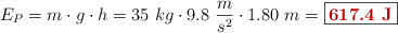 E_P = m\cdot g\cdot h = 35\ kg\cdot 9.8\ \frac{m}{s^2}\cdot 1.80\ m = \fbox{\color[RGB]{192,0,0}{\bf 617.4\ J}}