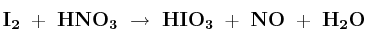\bf I_2\ +\ HNO_3\ \to\ HIO_3\ +\ NO\ +\ H_2O