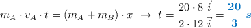 m_A\cdot v_A\cdot t = (m_A + m_B)\cdot x\ \to\ t = \frac{20\cdot 8\ \vec i}{2\cdot 12\ \vec i} = \color[RGB]{0,112,192}{\bm{\frac{20}{3}\ s}}