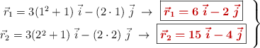 \left \vec{r}_1 = 3(1^2 + 1)\ \vec{i} - (2\cdot 1)\ \vec{j}\ \to\ {\fbox{\color[RGB]{192,0,0}{\bm{\vec{r}_1 = 6\ \vec{i} - 2\ \vec j}}}}\ \atop \vec{r}_2 = 3(2^2 + 1)\ \vec{i} - (2\cdot 2)\ \vec{j}\ \to\ {\fbox{\color[RGB]{192,0,0}{\bm{\vec{r}_2 = 15\ \vec{i} - 4\ \vec j}}}}\ \right \}