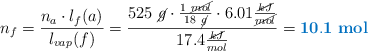 n_f = \frac{n_a\cdot l_f(a)}{l_{vap}(f)} = \frac{525\ \cancel{g}\cdot \frac{1\ \cancel{mol}}{18\ \cancel{g}}\cdot 6.01\frac{\cancel{kJ}}{\cancel{mol}}}{17.4\frac{\cancel{kJ}}{mol}} = \color[RGB]{0,112,192}{\bf 10.1\ mol}