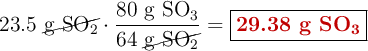 23.5\ \cancel{\ce{g\ SO2}}\cdot \frac{80\ \ce{g\ SO3}}{64\ \cancel{\ce{g\ SO2}}} = \fbox{\color[RGB]{192,0,0}{\textbf{29.38 g \ce{SO3}}}}