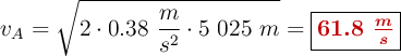 v_A = \sqrt{2\cdot 0.38\ \frac{m}{s^2}\cdot 5\ 025\ m} = \fbox{\color[RGB]{192,0,0}{\bm{61.8\ \frac{m}{s}}}}