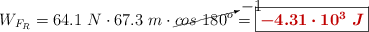 W_{F_R} = 64.1\ N\cdot 67.3\ m\cdot \cancelto{-1}{cos\ 180^o} = \fbox{\color[RGB]{192,0,0}{\bm{-4.31\cdot 10^3\ J}}}