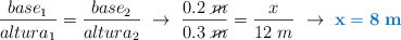 \frac{base_1}{altura_1} = \frac{base_2}{altura_2}\ \to\ \frac{0.2\ \cancel{m}}{0.3\ \cancel{m}} = \frac{x}{12\ m}\ \to\ \color[RGB]{0,112,192}{\bf x = 8\ m}