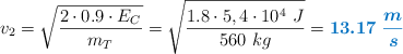 v_2 = \sqrt{\frac{2\cdot 0.9\cdot E_C}{m_T}} = \sqrt{\frac{1.8\cdot 5,4\cdot 10^4\ J}{560\ kg}} = \color[RGB]{0,112,192}{\bm{13.17\ \frac{m}{s}}}