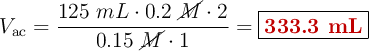 V_{\ce{ac}} = \frac{125\ mL\cdot 0.2\ \cancel{M}\cdot 2}{0.15\ \cancel{M}\cdot 1} = \fbox{\color[RGB]{192,0,0}{\bf 333.3 mL}}
