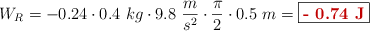 W_R = - 0.24\cdot 0.4\ kg\cdot 9.8\ \frac{m}{s^2}\cdot \frac{\pi}{2}\cdot 0.5\ m = \fbox{\color[RGB]{192,0,0}{\bf - 0.74\ J}}
