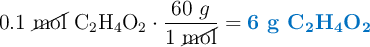 0.1\ \cancel{\text{mol}}\ \ce{C2H4O2}\cdot \frac{60\ g}{1\ \cancel{\text{mol}}} = \color[RGB]{0,112,192}{\textbf{6 g \ce{C2H4O2}}}