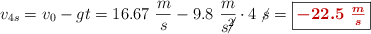 v_{4s} = v_0 - gt = 16.67\ \frac{m}{s} - 9.8\ \frac{m}{s\cancel{^2}}\cdot 4\ \cancel{s} = \fbox{\color[RGB]{192,0,0}{\bm{-22.5\ \frac{m}{s}}}}