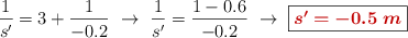 \frac{1}{s^\prime}} = 3 + \frac{1}{-0.2}\ \to\ \frac{1}{s^{\prime}} = \frac{1 - 0.6}{-0.2}\ \to\ \fbox{\color[RGB]{192,0,0}{\bm{s^{\prime} = -0.5\ m}}}