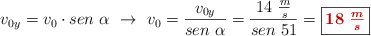 v_{0y} = v_0\cdot sen\ \alpha\ \to\ v_0 = \frac{v_{0y}}{sen\ \alpha} = \frac{14\ \frac{m}{s}}{sen\ 51} = \fbox{\color[RGB]{192,0,0}{\bm{18\ \frac{m}{s}}}}