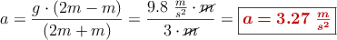 a = \frac{g\cdot (2m - m)}{(2m + m)} = \frac{9.8\ \frac{m}{s^2}\cdot \cancel{m}}{3\cdot \cancel{m}} = \fbox{\color[RGB]{192,0,0}{\bm{a = 3.27\ \frac{m}{s^2}}}}