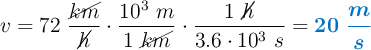 v = 72\ \frac{\cancel{km}}{\cancel{h}}\cdot \frac{10^3\ m}{1\ \cancel{km}}\cdot \frac{1\ \cancel{h}}{3.6\cdot 10^3\ s} = \color[RGB]{0,112,192}{\bm{20\ \frac{m}{s}}}