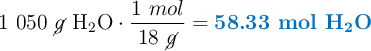 1\ 050\ \cancel{g}\ \ce{H2O}\cdot \frac{1\ mol}{18\ \cancel{g}} = \color[RGB]{0,112,192}{\textbf{58.33\ mol\ \ce{H2O}}}
