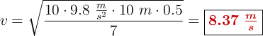 v = \sqrt{\frac{10\cdot 9.8\ \frac{m}{s^2}\cdot 10\ m\cdot 0.5}{7}}= \fbox{\color[RGB]{192,0,0}{\bm{8.37\ \frac{m}{s}}}}