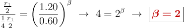 \frac{\frac{r_1}{2}}{\frac{1}{4}\frac{r_1}{2}} = \left(\frac{1.20}{0.60}\right)^{\beta}\ \to\ 4 = 2^{\beta}\ \to\ \fbox{\color[RGB]{192,0,0}{\bm{\beta = 2}}}