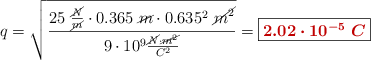 q = \sqrt{\frac{25\ \frac{\cancel{N}}{\cancel{m}}\cdot 0.365\ \cancel{m}\cdot 0.635^2\ \cancel{m^2}}{9\cdot 10^9\frac{\cancel{N}\cdot \cancel{m^2}}{C^2}}} = \fbox{\color[RGB]{192,0,0}{\bm{2.02\cdot 10^{-5}\ C}}}