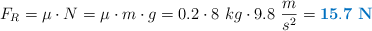 F_R = \mu\cdot N = \mu\cdot m\cdot g = 0.2\cdot 8\ kg\cdot 9.8\ \frac{m}{s^2} = \color[RGB]{0,112,192}{\bf 15.7\ N}
