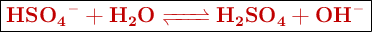 \fbox{\color[RGB]{192,0,0}{\textbf{\ce{HSO4- + H2O <=> H2SO4 + OH-}}}}