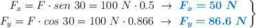 \left F_x = F\cdot sen\ 30 = 100\ N\cdot 0.5\ \to\ {\color[RGB]{0,112,192}{\bm{F_x = 50\ N}}} \atop F_y = F\cdot cos\ 30 = 100\ N\cdot 0.866\ \to\ {\color[RGB]{0,112,192}{\bm{F_y = 86.6\ N}} \right \}