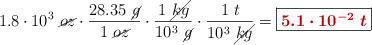 1.8\cdot 10^3\ \cancel{oz}\cdot \frac{28.35\ \cancel{g}}{1\ \cancel{oz}}\cdot \frac{1\ \cancel{kg}}{10^3\ \cancel{g}}\cdot \frac{1\ t}{10^3\ \cancel{kg}} = \fbox{\color[RGB]{192,0,0}{\bm{5.1\cdot 10^{-2}\ t}}}