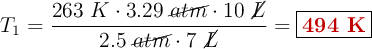 T_1 = \frac{263\ K\cdot 3.29\ \cancel{atm}\cdot 10\ \cancel{L}}{2.5\ \cancel{atm}\cdot 7\ \cancel{L}} = \fbox{\color[RGB]{192,0,0}{\bf 494\ K}}