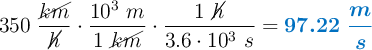 350\ \frac{\cancel{km}}{\cancel{h}}\cdot \frac{10^3\ m}{1\ \cancel{km}}\cdot \frac{1\ \cancel{h}}{3.6\cdot 10^3\ s} = \color[RGB]{0,112,192}{\bm{97.22\ \frac{m}{s}}}