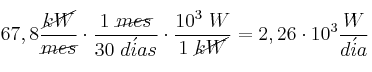 67,8\frac{\cancel{kW}}{\cancel{mes}}\cdot \frac{1\ \cancel{mes}}{30\ d\acute{i}as}\cdot \frac{10^3\ W}{1\ \cancel{kW}} = 2,26\cdot 10^3\frac{W}{d\acute{i}a}